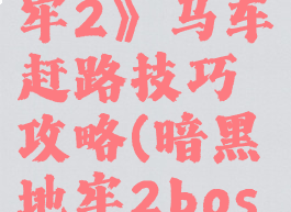 《暗黑地牢2》马车赶路技巧攻略(暗黑地牢2boss)