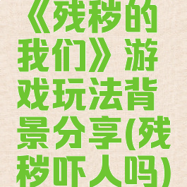 《残秽的我们》游戏玩法背景分享(残秽吓人吗)