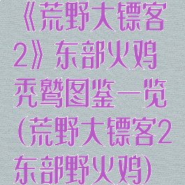 《荒野大镖客2》东部火鸡秃鹫图鉴一览(荒野大镖客2东部野火鸡)