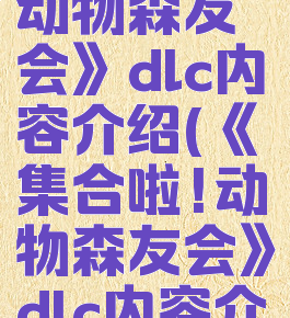 《集合啦!动物森友会》dlc内容介绍(《集合啦!动物森友会》dlc内容介绍大全)