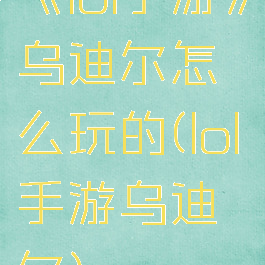 《lol手游》乌迪尔怎么玩的(lol手游乌迪尔)