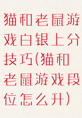 猫和老鼠游戏白银上分技巧(猫和老鼠游戏段位怎么升)