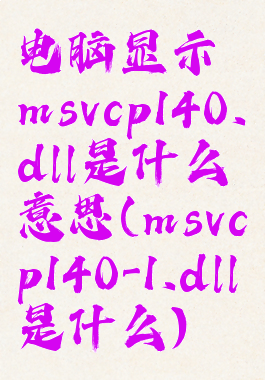电脑显示msvcp140.dll是什么意思(msvcp140-1.dll是什么)