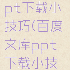 百度文库ppt下载小技巧(百度文库ppt下载小技巧在哪)