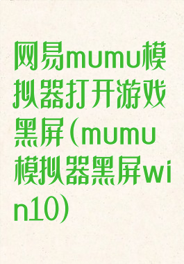 网易mumu模拟器打开游戏黑屏(mumu模拟器黑屏win10)
