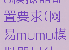 网易mumu模拟器配置要求(网易mumu模拟器是什么)