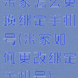 米家怎么更换绑定手机号(米家如何更改绑定手机号)