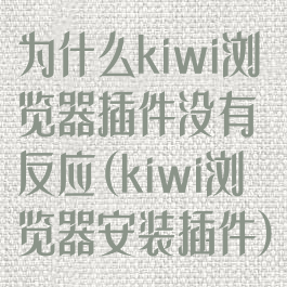 为什么kiwi浏览器插件没有反应(kiwi浏览器安装插件)