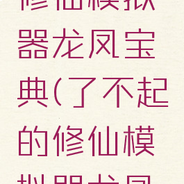 了不起的修仙模拟器龙凤宝典(了不起的修仙模拟器龙凤宝典修改)