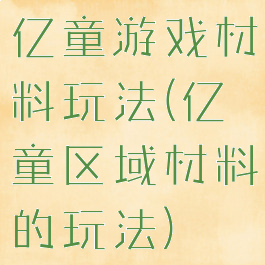 亿童游戏材料玩法(亿童区域材料的玩法)