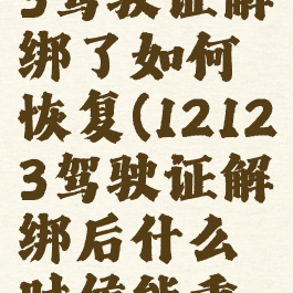 交管12123驾驶证解绑了如何恢复(12123驾驶证解绑后什么时候能重新绑定?)