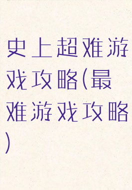 史上超难游戏攻略(最难游戏攻略)