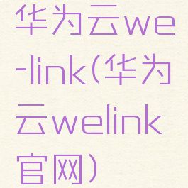 华为云we-link(华为云welink官网)