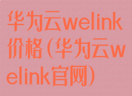 华为云welink价格(华为云welink官网)