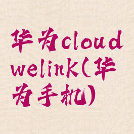 华为cloudwelink(华为手机)