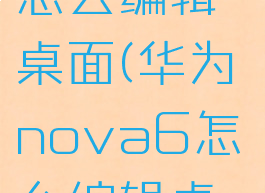 华为nova怎么编辑桌面(华为nova6怎么编辑桌面)