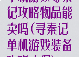 单机游戏寻秦记攻略物品能卖吗(寻秦记单机游戏装备攻略心得)