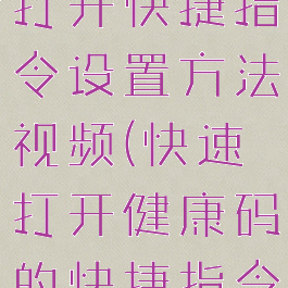 健康码快速打开快捷指令设置方法视频(快速打开健康码的快捷指令)