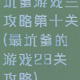 坑爹游戏三攻略第十关(最坑爹的游戏23关攻略)