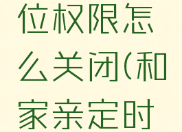 和家亲定位权限怎么关闭(和家亲定时关闭)