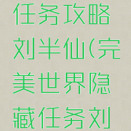 完美世界手游隐藏任务攻略刘半仙(完美世界隐藏任务刘半仙任务怎么做)