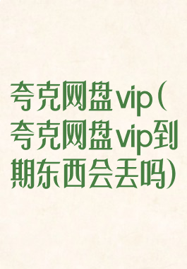 夸克网盘vip(夸克网盘vip到期东西会丢吗)