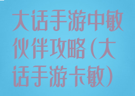 大话手游中敏伙伴攻略(大话手游卡敏)