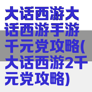 大话西游大话西游手游千元党攻略(大话西游2千元党攻略)