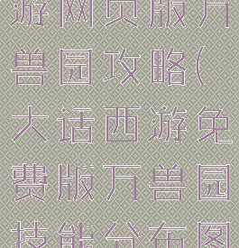 大话西游手游网页版万兽园攻略(大话西游免费版万兽园技能分布图)