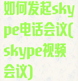 如何发起skype电话会议(skype视频会议)