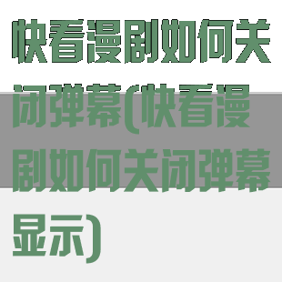 快看漫剧如何关闭弹幕(快看漫剧如何关闭弹幕显示)