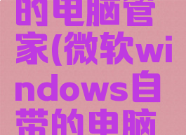 微软windows自带的电脑管家(微软windows自带的电脑管家可以卸载吗)