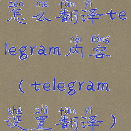 怎么翻译telegram内容(telegram设置翻译)
