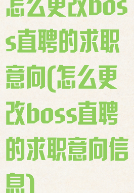 怎么更改boss直聘的求职意向(怎么更改boss直聘的求职意向信息)