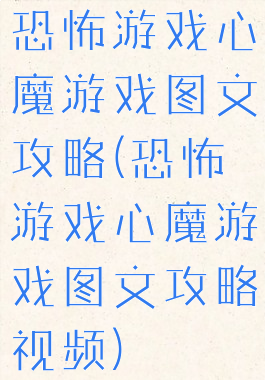 恐怖游戏心魔游戏图文攻略(恐怖游戏心魔游戏图文攻略视频)