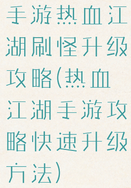 手游热血江湖刷怪升级攻略(热血江湖手游攻略快速升级方法)