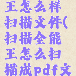 扫描全能王怎么样扫描文件(扫描全能王怎么扫描成pdf文件)