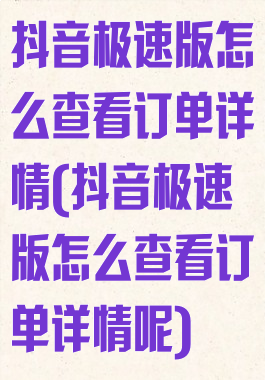 抖音极速版怎么查看订单详情(抖音极速版怎么查看订单详情呢)