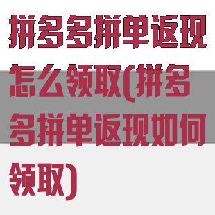 拼多多拼单返现怎么领取(拼多多拼单返现如何领取)