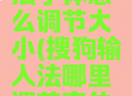 搜狗输入法字体怎么调节大小(搜狗输入法哪里调节字体大小)