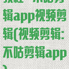 教程~不咕剪辑app视频剪辑(视频剪辑:不咕剪辑app)