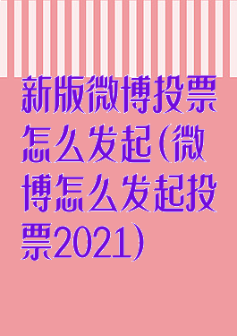 新版微博投票怎么发起(微博怎么发起投票2021)