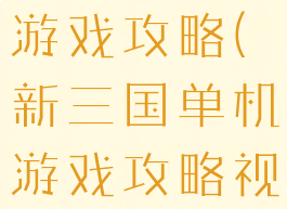 新三国单机游戏攻略(新三国单机游戏攻略视频)