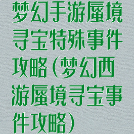 梦幻手游蜃境寻宝特殊事件攻略(梦幻西游蜃境寻宝事件攻略)