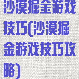 沙漠掘金游戏技巧(沙漠掘金游戏技巧攻略)