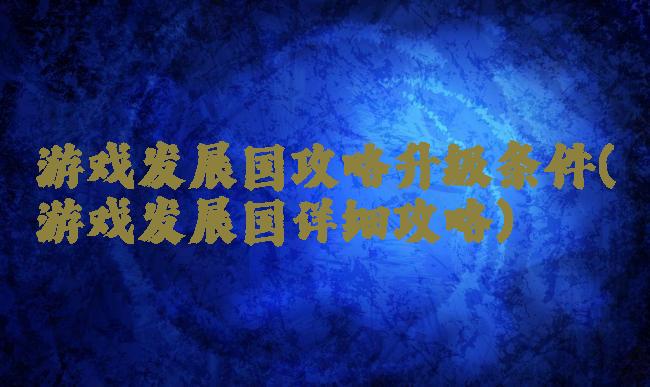 游戏发展国攻略升级条件(游戏发展国详细攻略)