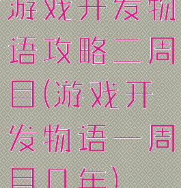 游戏开发物语攻略二周目(游戏开发物语一周目几年)