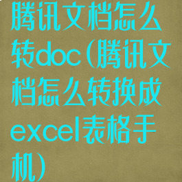 腾讯文档怎么转doc(腾讯文档怎么转换成excel表格手机)