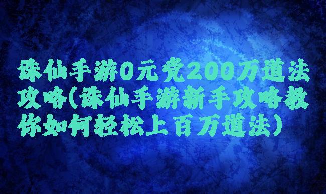 诛仙手游0元党200万道法攻略(诛仙手游新手攻略教你如何轻松上百万道法)