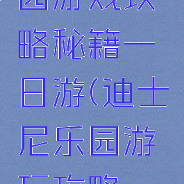 迪士尼乐园游戏攻略秘籍一日游(迪士尼乐园游玩攻略一日游)